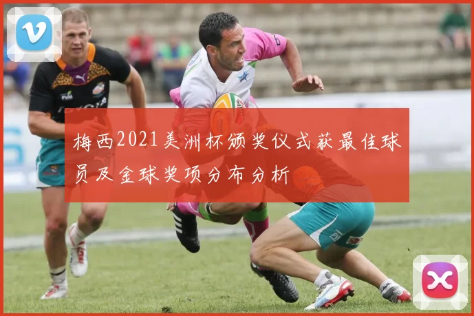 梅西2021美洲杯颁奖仪式获最佳球员及金球奖项分布分析