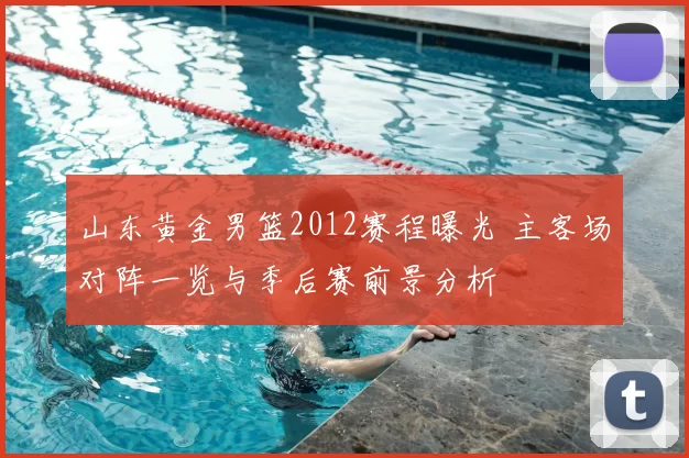 山东黄金男篮2012赛程曝光 主客场对阵一览与季后赛前景分析