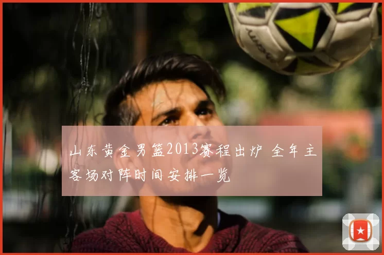 山东黄金男篮2013赛程出炉 全年主客场对阵时间安排一览