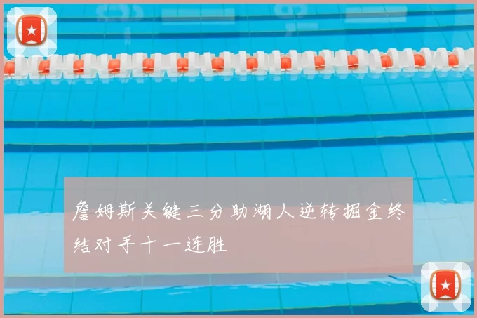 詹姆斯关键三分助湖人逆转掘金终结对手十一连胜