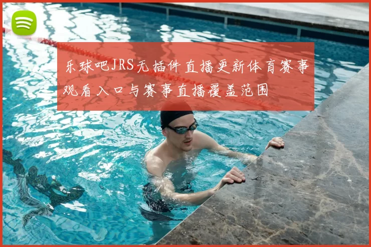 乐球吧JRS无插件直播更新体育赛事观看入口与赛事直播覆盖范围