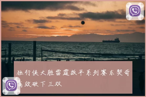 独行侠大胜雷霆扳平系列赛东契奇高效砍下三双