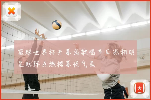 篮球世界杯开幕式歌唱节目亮相明星助阵点燃揭幕夜气氛