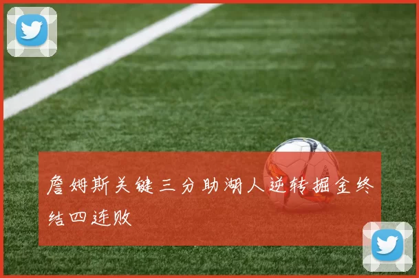 詹姆斯关键三分助湖人逆转掘金终结四连败