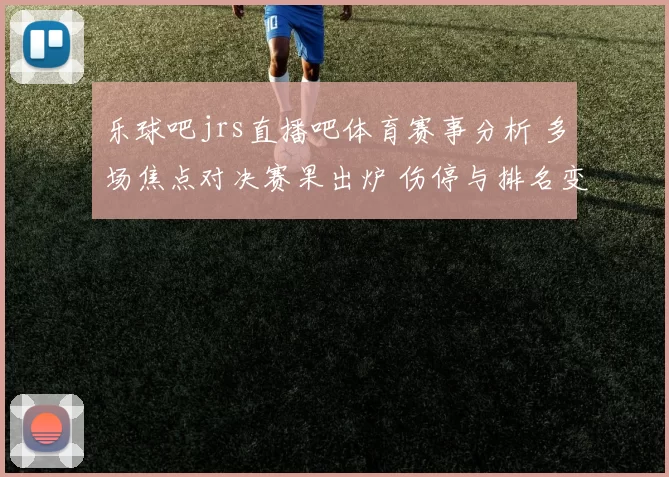 乐球吧jrs直播吧体育赛事分析 多场焦点对决赛果出炉 伤停与排名变化受关注