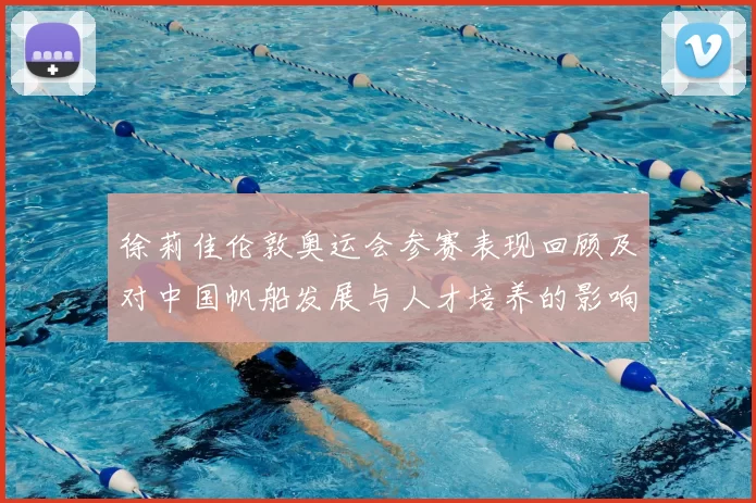 徐莉佳伦敦奥运会参赛表现回顾及对中国帆船发展与人才培养的影响