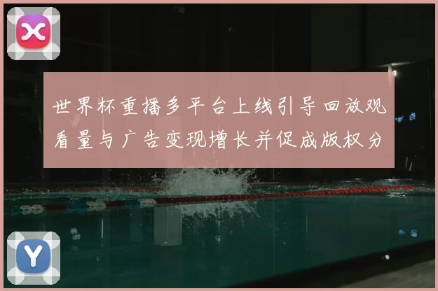 世界杯重播多平台上线引导回放观看量与广告变现增长并促成版权分发调整