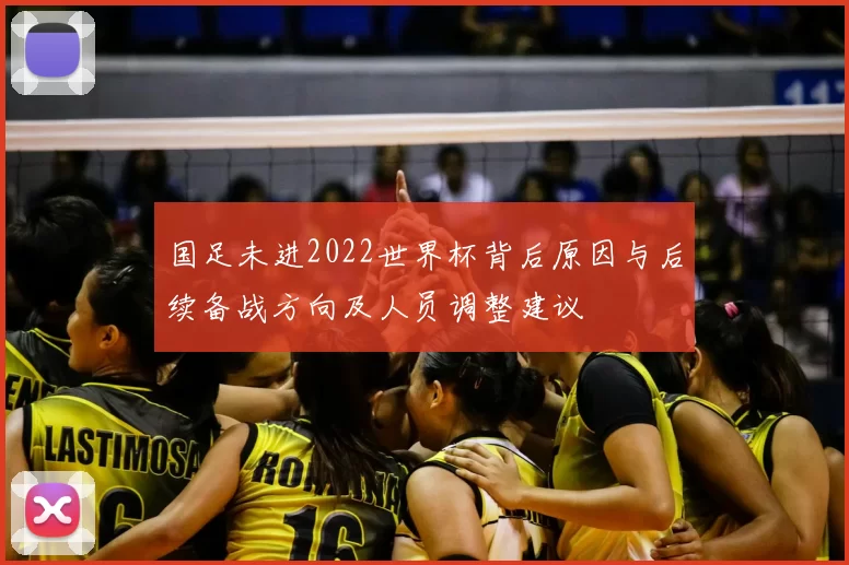 国足未进2022世界杯背后原因与后续备战方向及人员调整建议