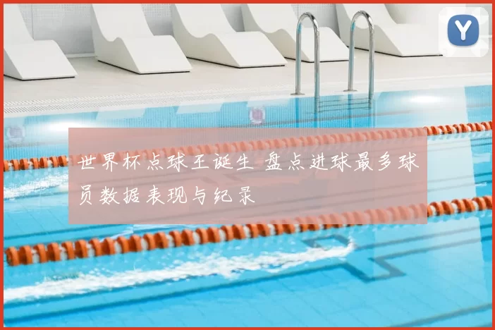 世界杯点球王诞生 盘点进球最多球员数据表现与纪录