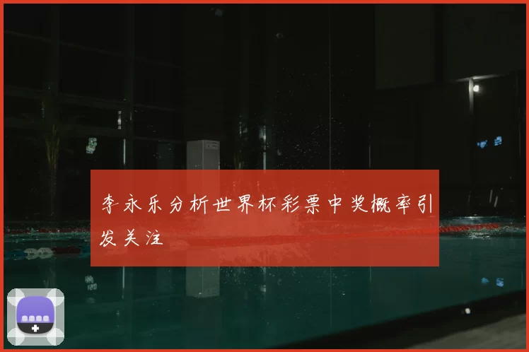 李永乐分析世界杯彩票中奖概率引发关注