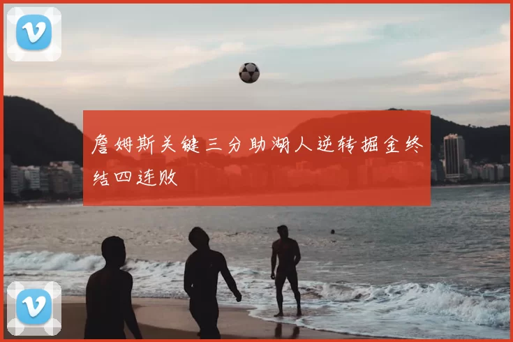 詹姆斯关键三分助湖人逆转掘金终结四连败