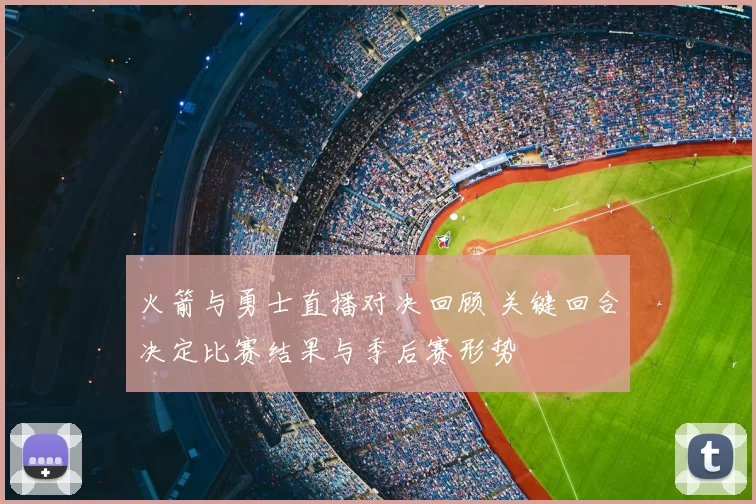 火箭与勇士直播对决回顾 关键回合决定比赛结果与季后赛形势