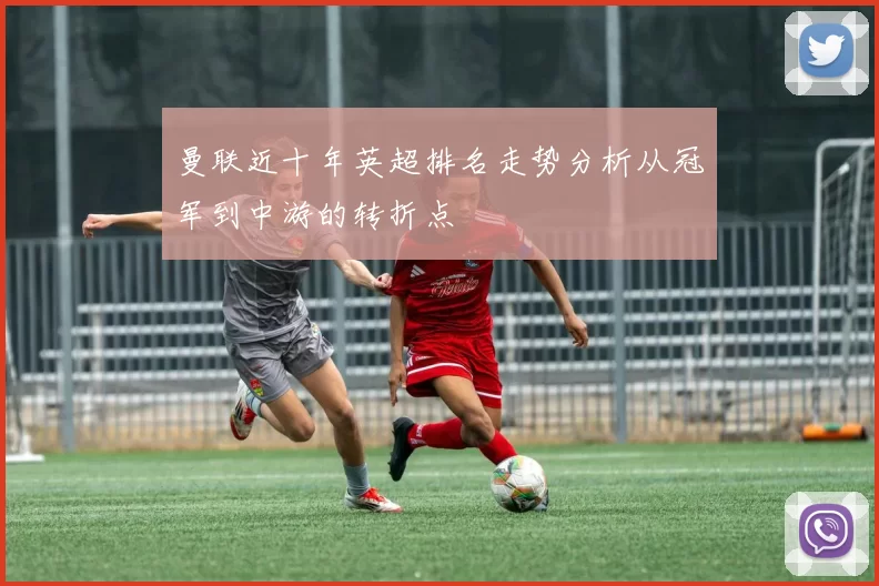 曼联近十年英超排名走势分析从冠军到中游的转折点