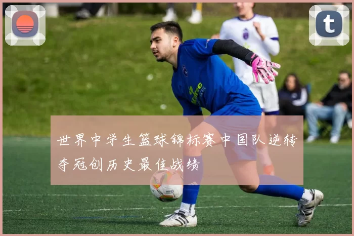 世界中学生篮球锦标赛中国队逆转夺冠创历史最佳战绩