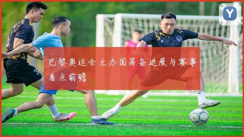 巴黎奥运会主办国筹备进展与赛事看点前瞻