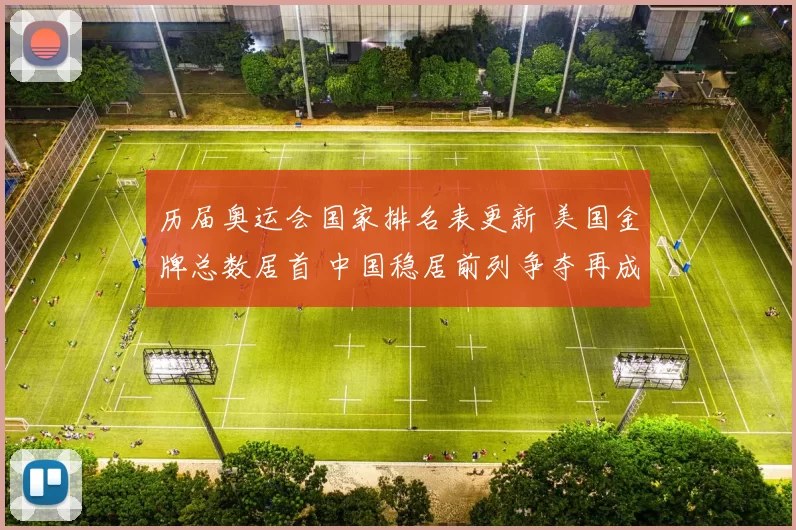 历届奥运会国家排名表更新 美国金牌总数居首 中国稳居前列争夺再成看点