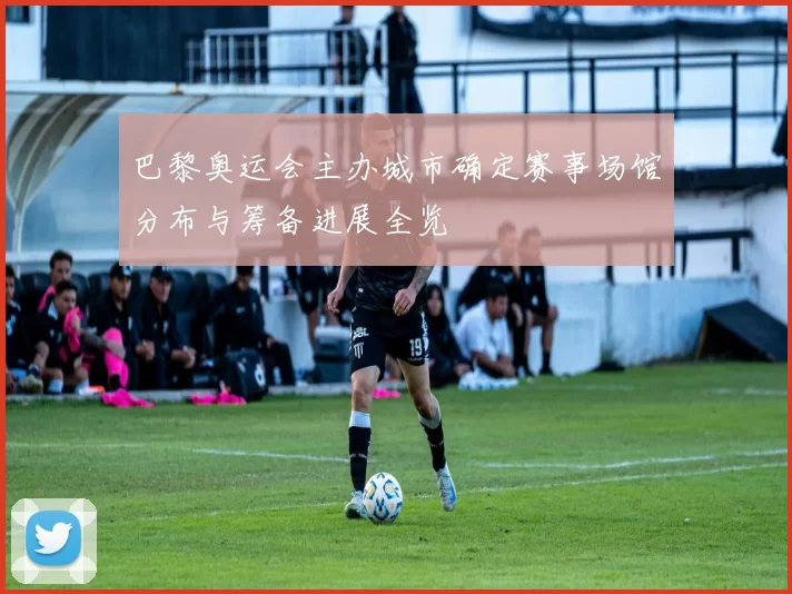 巴黎奥运会主办城市确定赛事场馆分布与筹备进展全览