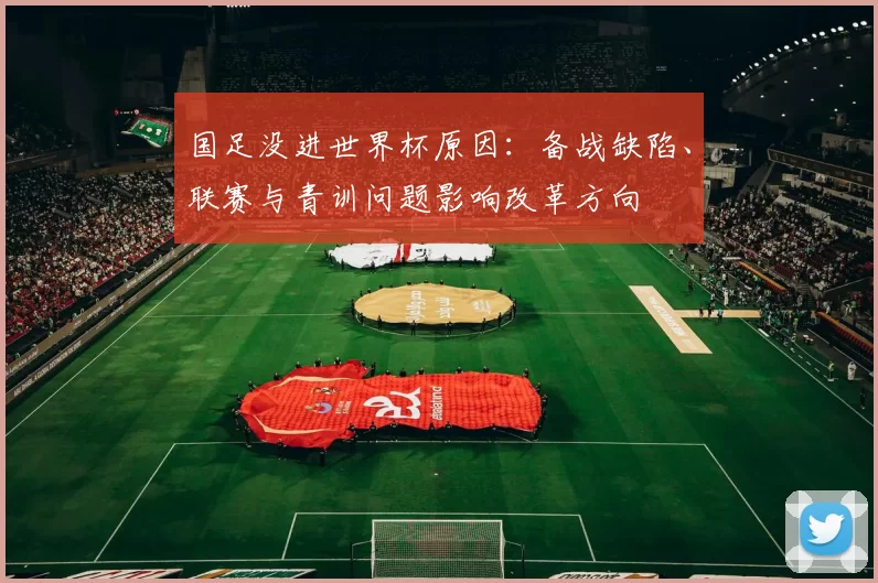 国足没进世界杯原因：备战缺陷、联赛与青训问题影响改革方向