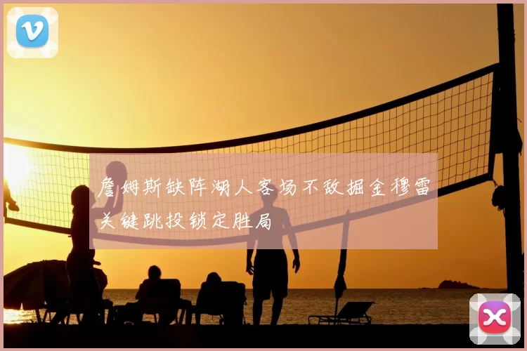 詹姆斯缺阵湖人客场不敌掘金穆雷关键跳投锁定胜局