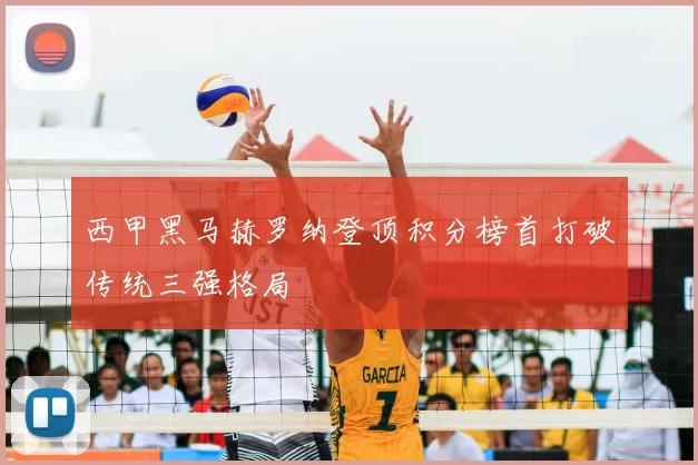 西甲黑马赫罗纳登顶积分榜首打破传统三强格局