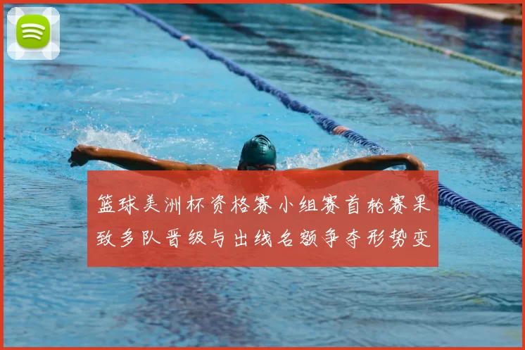 篮球美洲杯资格赛小组赛首轮赛果致多队晋级与出线名额争夺形势变化